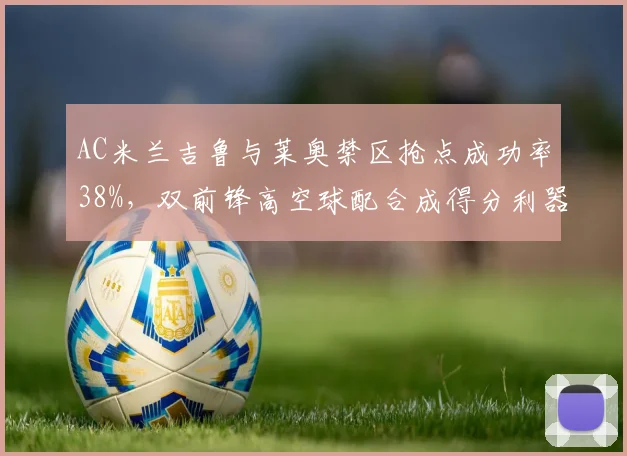 AC米兰吉鲁与莱奥禁区抢点成功率38%,双前锋高空球配合成得分利器