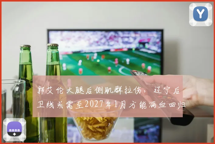 郭艾伦大腿后侧肌群拉伤,辽宁后卫线或需至2027年1月方能满血回归